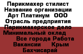 Парикмахер-стилист › Название организации ­ Арт Платинум, ООО › Отрасль предприятия ­ Парикмахерское дело › Минимальный оклад ­ 17 500 - Все города Работа » Вакансии   . Крым,Бахчисарай